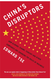 China's Disruptors: How Alibaba, Xiaomi, Tencent, and Other Companies are Changing the Rules of Business - Edward Tse 